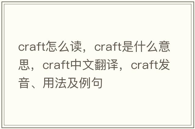craft怎么讀，craft是什么意思，craft中文翻譯，craft發(fā)音、用法及例句