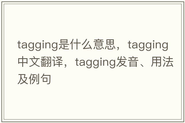 tagging是什么意思，tagging中文翻譯，tagging發(fā)音、用法及例句