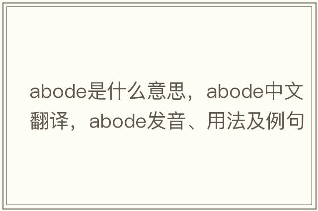 abode是什么意思，abode中文翻譯，abode發(fā)音、用法及例句