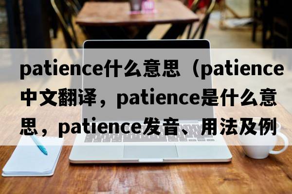 patience什么意思（patience中文翻譯，patience是什么意思，patience發(fā)音、用法及例句）