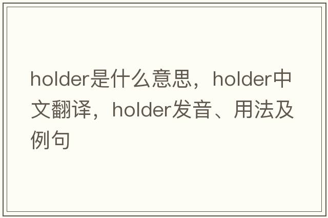 holder是什么意思，holder中文翻譯，holder發(fā)音、用法及例句