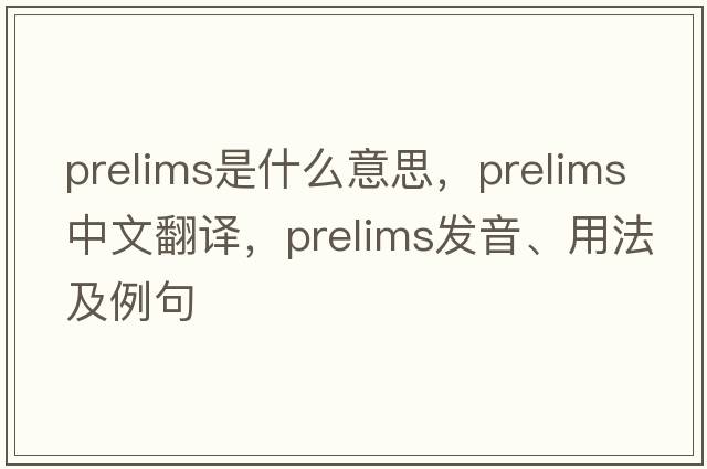 prelims是什么意思，prelims中文翻譯，prelims發(fā)音、用法及例句