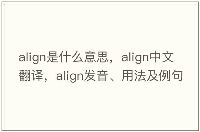 align是什么意思，align中文翻譯，align發(fā)音、用法及例句