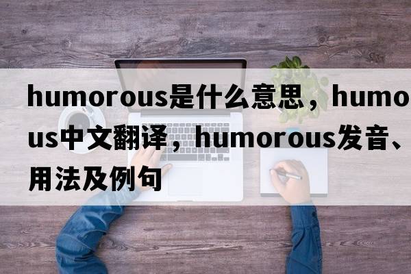 humorous是什么意思，humorous中文翻譯，humorous發(fā)音、用法及例句