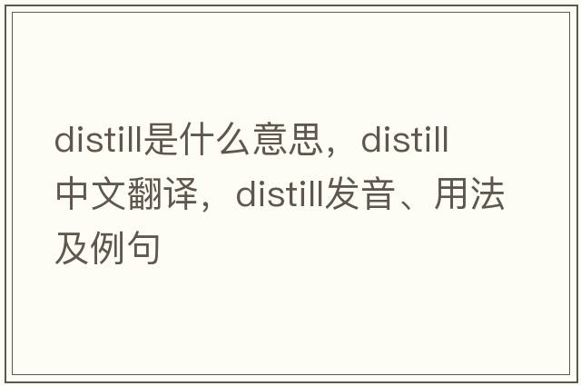 distill是什么意思，distill中文翻譯，distill發(fā)音、用法及例句