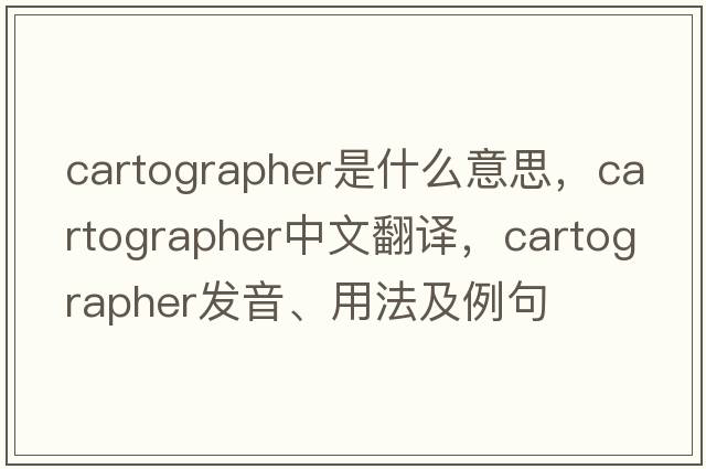 cartographer是什么意思，cartographer中文翻譯，cartographer發(fā)音、用法及例句