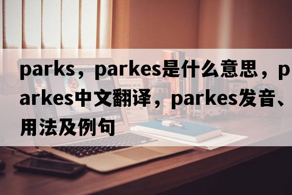 parks，Parkes是什么意思，Parkes中文翻譯，Parkes發(fā)音、用法及例句