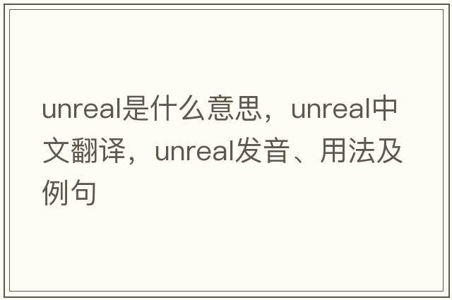 unreal是什么意思，unreal中文翻譯，unreal發(fā)音、用法及例句