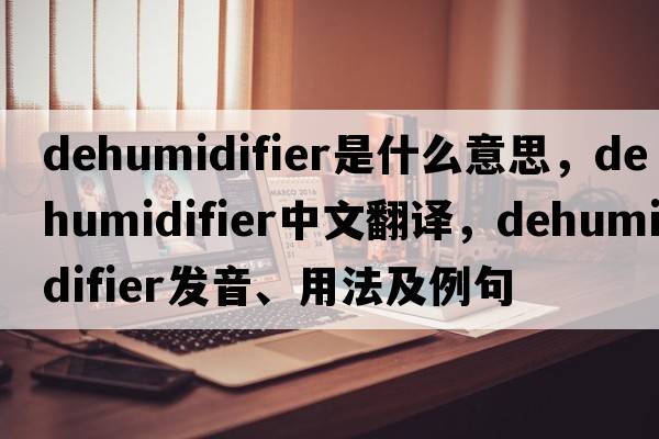 dehumidifier是什么意思，dehumidifier中文翻譯，dehumidifier發(fā)音、用法及例句