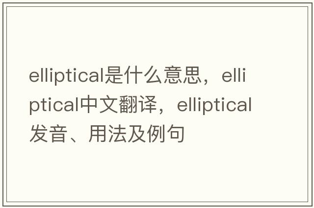 elliptical是什么意思，elliptical中文翻譯，elliptical發(fā)音、用法及例句