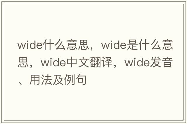 wide什么意思，wide是什么意思，wide中文翻譯，wide發(fā)音、用法及例句