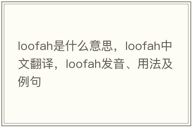 loofah是什么意思，loofah中文翻譯，loofah發(fā)音、用法及例句