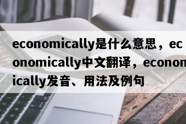 economically是什么意思，economically中文翻譯，economically發(fā)音、用法及例句