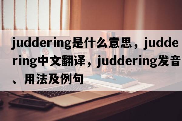 juddering是什么意思，juddering中文翻譯，juddering發(fā)音、用法及例句