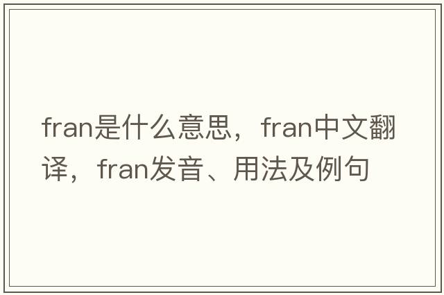 fran是什么意思，fran中文翻譯，fran發(fā)音、用法及例句
