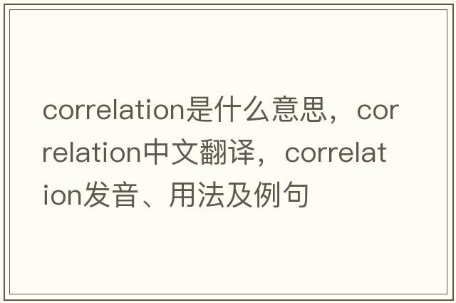 correlation是什么意思，correlation中文翻譯，correlation發(fā)音、用法及例句