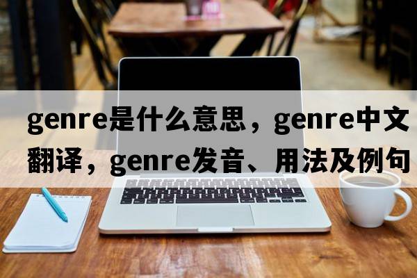 genre是什么意思，genre中文翻譯，genre發(fā)音、用法及例句