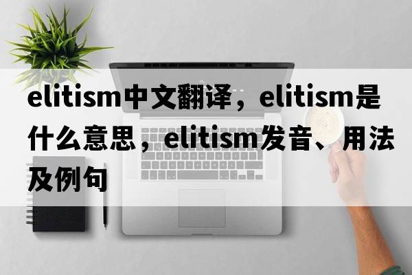 elitism中文翻譯，elitism是什么意思，elitism發(fā)音、用法及例句