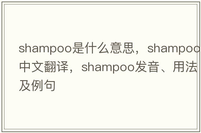 shampoo是什么意思，shampoo中文翻譯，shampoo發(fā)音、用法及例句