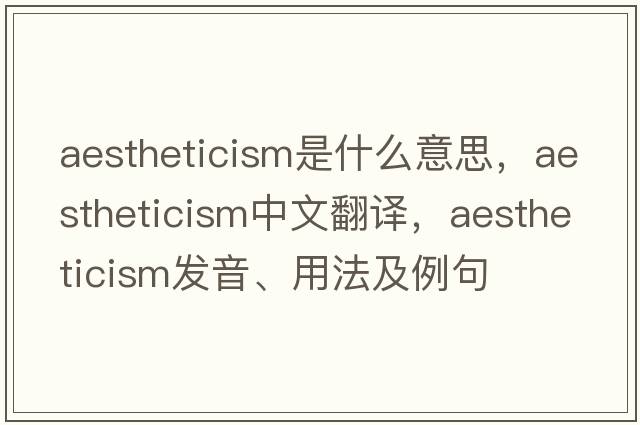aestheticism是什么意思，aestheticism中文翻譯，aestheticism發(fā)音、用法及例句