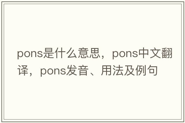 pons是什么意思，pons中文翻譯，pons發(fā)音、用法及例句