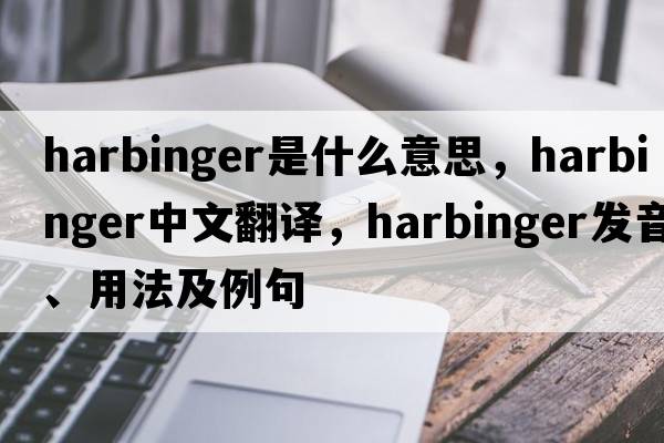 harbinger是什么意思，harbinger中文翻譯，harbinger發(fā)音、用法及例句
