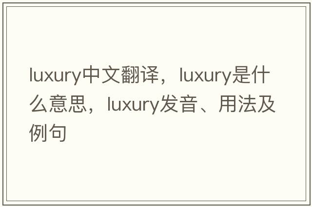 luxury中文翻譯，luxury是什么意思，luxury發(fā)音、用法及例句
