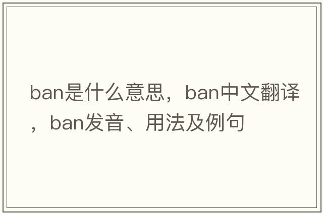 ban是什么意思，ban中文翻譯，ban發(fā)音、用法及例句