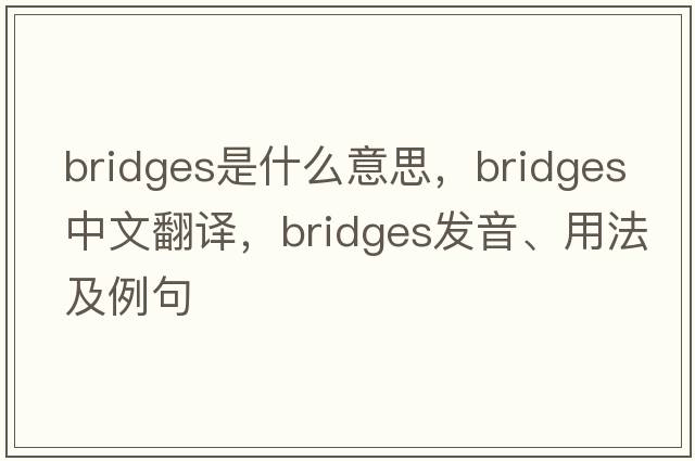bridges是什么意思，bridges中文翻譯，bridges發(fā)音、用法及例句