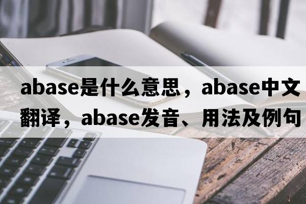 abase是什么意思，abase中文翻譯，abase發(fā)音、用法及例句