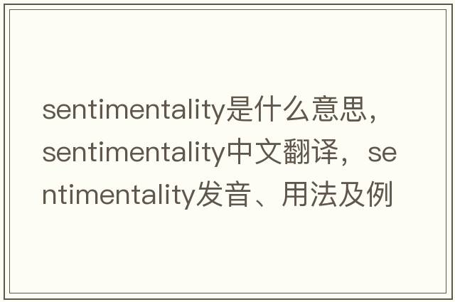 sentimentality是什么意思，sentimentality中文翻譯，sentimentality發(fā)音、用法及例句