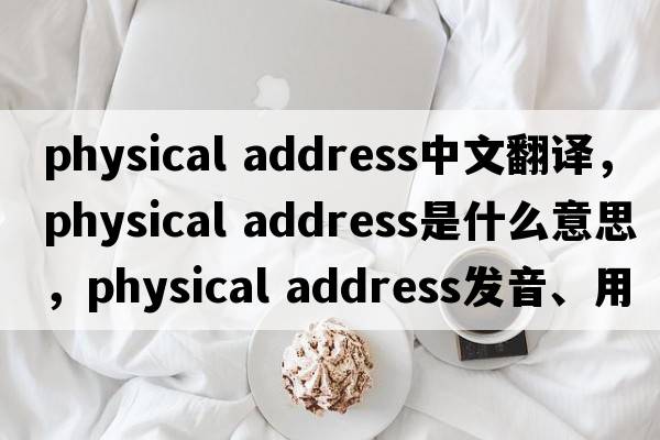 physical address中文翻譯，physical address是什么意思，physical address發(fā)音、用法及例句
