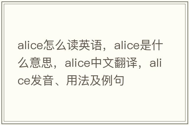 alice怎么讀英語，ALICE是什么意思，ALICE中文翻譯，ALICE發(fā)音、用法及例句