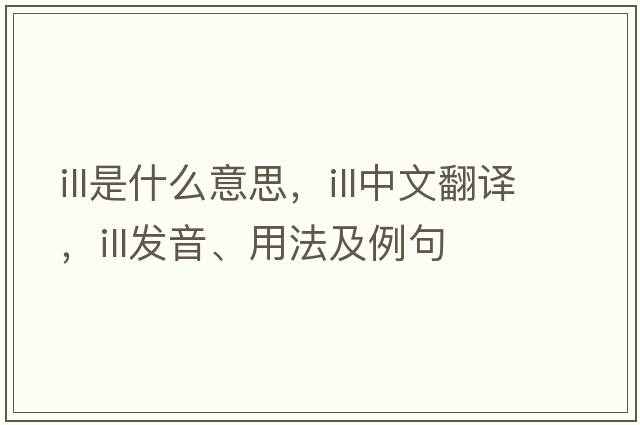 ill是什么意思，ill中文翻譯，ill發(fā)音、用法及例句