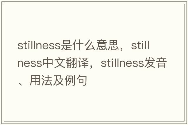 stillness是什么意思，stillness中文翻譯，stillness發(fā)音、用法及例句