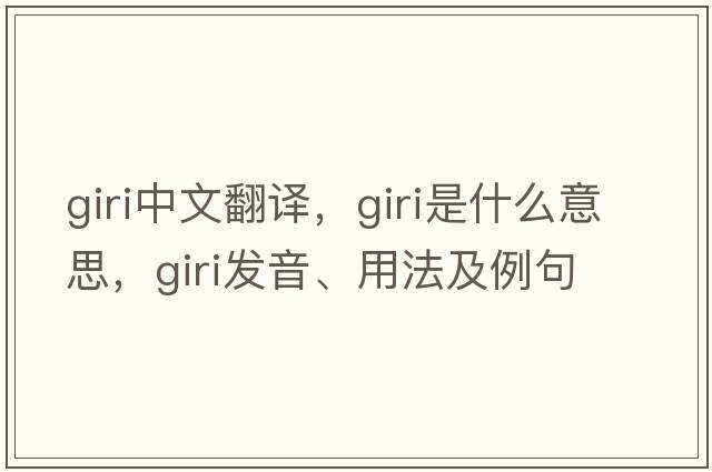 Giri中文翻譯，Giri是什么意思，Giri發(fā)音、用法及例句