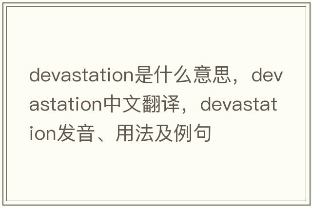 devastation是什么意思，devastation中文翻譯，devastation發(fā)音、用法及例句