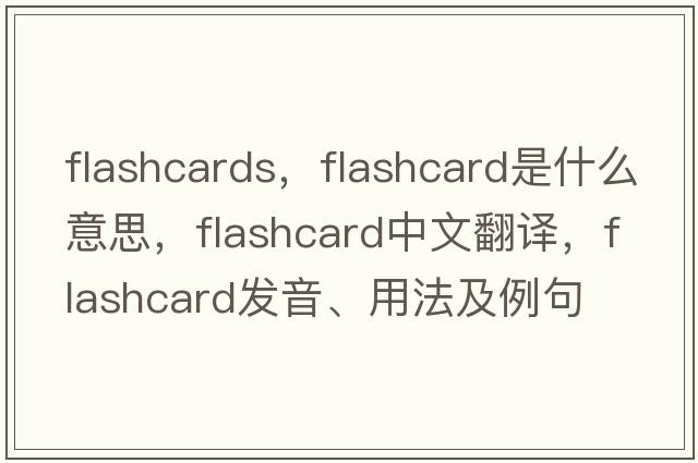 flashcards，flashcard是什么意思，flashcard中文翻譯，flashcard發(fā)音、用法及例句