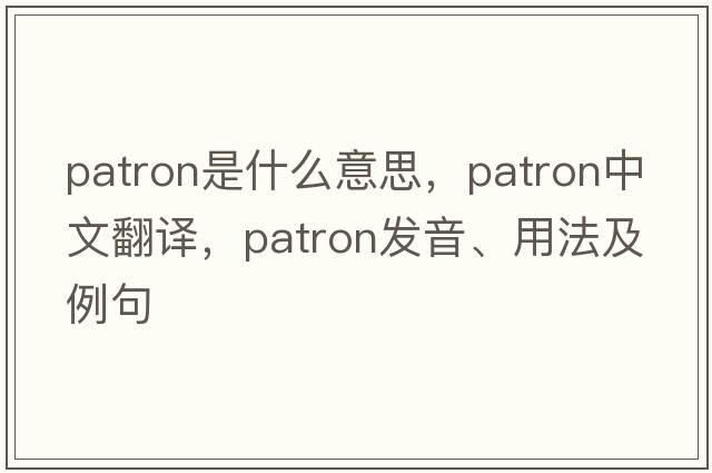 patron是什么意思，patron中文翻譯，patron發(fā)音、用法及例句