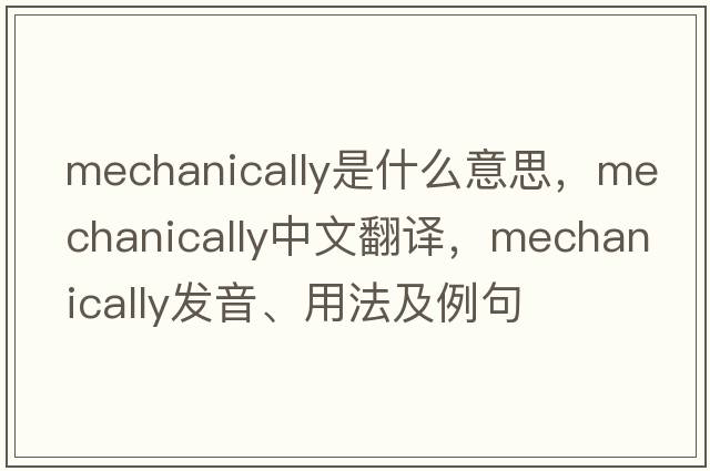 mechanically是什么意思，mechanically中文翻譯，mechanically發(fā)音、用法及例句