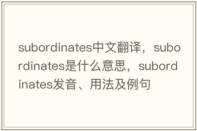 subordinates中文翻譯，subordinates是什么意思，subordinates發(fā)音、用法及例句