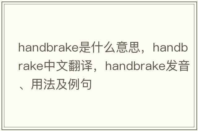 handbrake是什么意思，handbrake中文翻譯，handbrake發(fā)音、用法及例句