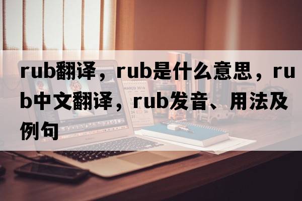 rub翻譯，rub是什么意思，rub中文翻譯，rub發(fā)音、用法及例句
