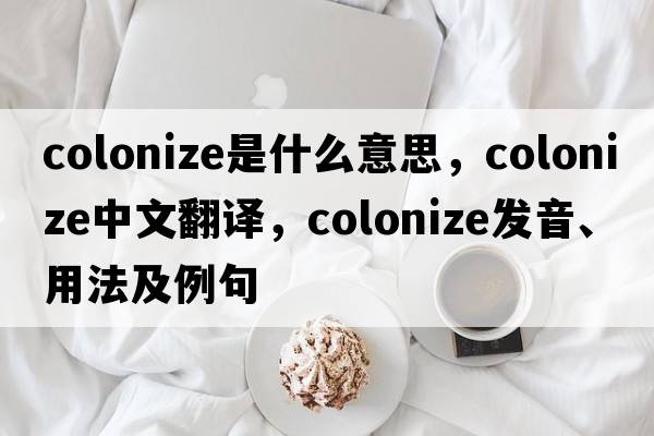 colonize是什么意思，colonize中文翻譯，colonize發(fā)音、用法及例句