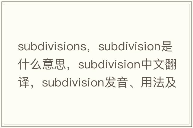 subdivisions，subdivision是什么意思，subdivision中文翻譯，subdivision發(fā)音、用法及例句