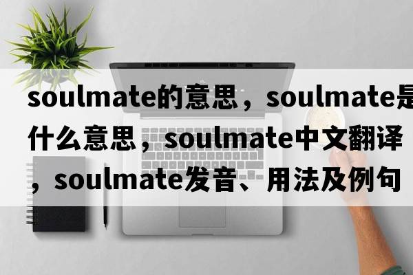 soulmate的意思，soulmate是什么意思，soulmate中文翻譯，soulmate發(fā)音、用法及例句