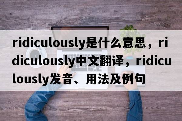 ridiculously是什么意思，ridiculously中文翻譯，ridiculously發(fā)音、用法及例句