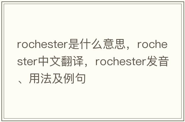 Rochester是什么意思，Rochester中文翻譯，Rochester發(fā)音、用法及例句