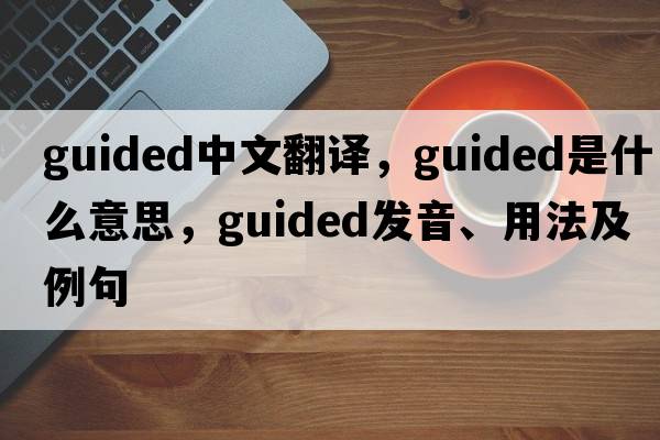 guided中文翻譯，guided是什么意思，guided發(fā)音、用法及例句
