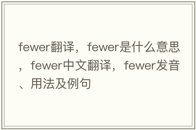 fewer翻譯，fewer是什么意思，fewer中文翻譯，fewer發(fā)音、用法及例句